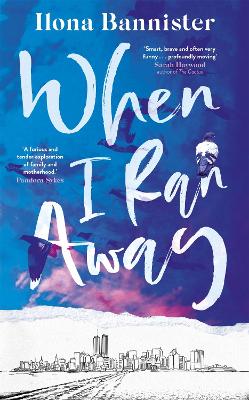 When I Ran Away: An unforgettable debut about love pushed to its outer limits by Ilona Bannister