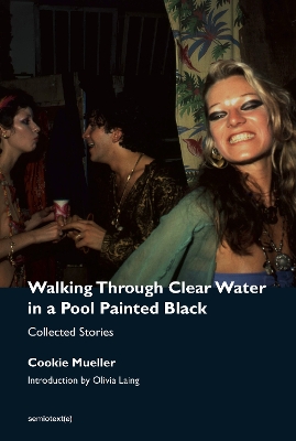 Walking Through Clear Water in a Pool Painted Black: Collected Stories by Cookie Mueller