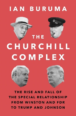 The Churchill Complex: The Rise and Fall of the Special Relationship from Winston and FDR to Trump and Johnson by Ian Buruma