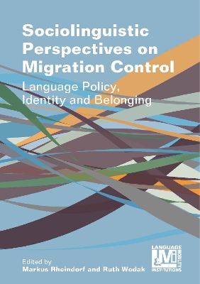 Sociolinguistic Perspectives on Migration Control: Language Policy, Identity and Belonging by Markus Rheindorf