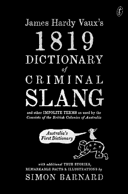 James Hardy Vaux's 1819 Dictionary of Criminal Slang and Other Impolite Terms as Used by the Convicts of the British Colonies of Australia with Additional True Stories, Remarkable Facts and Illustrations by Simon Barnard