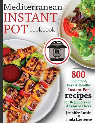 Mediterranean Instant Pot Cookbook: 800 Foolproof, Easy & Healthy Instant Pot Recipes for Beginners and Advanced Users by Jennifer Austin