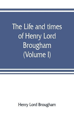 The life and times of Henry Lord Brougham (Volume I) book