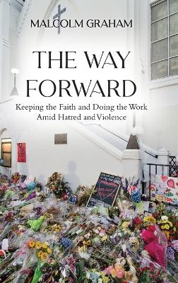 The Way Forward: Keeping the Faith and Doing the Work Amid Hatred and Violence by Malcolm Graham