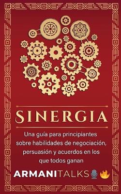 Sinergia: Una guía para principiantes sobre habilidades de negociación, persuasión y acuerdos en los que todos ganan (Spanish Edition) book