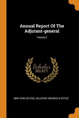 Annual Report of the Adjutant-General; Volume 2 book