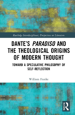 Dante’s Paradiso and the Theological Origins of Modern Thought: Toward a Speculative Philosophy of Self-Reflection book