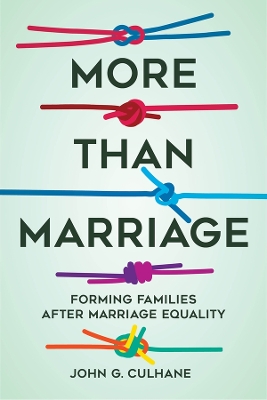 More Than Marriage: Forming Families after Marriage Equality by John G. Culhane