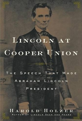 Lincoln at Cooper Union: The Speech That Made Abraham Lincoln President by Harold Holzer
