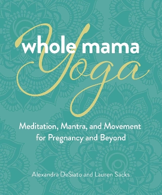 Whole Mama Yoga: Meditation, Mantra, and Movement for Pregnancy and Beyond book