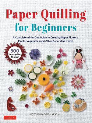 Paper Quilling for Beginners: A Complete All-in-One Guide to Creating Paper Flowers, Plants, Vegetables and other Decorative Items! book