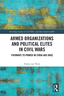 Armed Organizations and Political Elites in Civil Wars: Pathways to Power in Syria and Iraq book