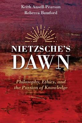 Nietzsche's Dawn: Philosophy, Ethics, and the Passion of Knowledge book