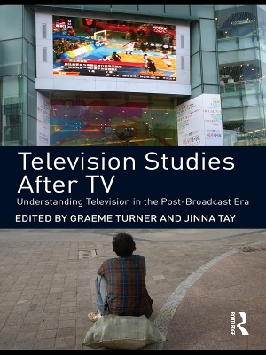 Television Studies After TV: Understanding Television in the Post-Broadcast Era by Graeme Turner
