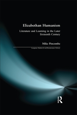 Elizabethan Humanism: Literature and Learning in the Later Sixteenth Century by Michael Pincombe