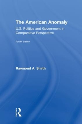 The The American Anomaly: U.S. Politics and Government in Comparative Perspective by Raymond A. Smith