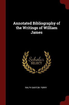 Annotated Bibliography of the Writings of William James by Ralph Barton Perry