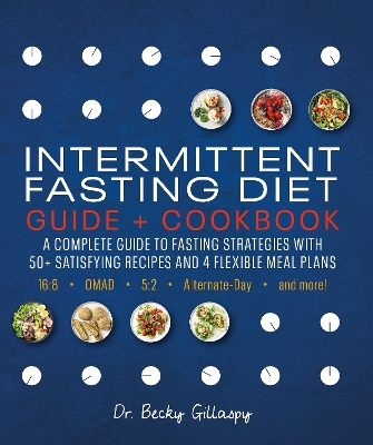 Intermittent Fasting Diet Guide and Cookbook: A Complete Guide to Fasting Strategies with 50+ Satisfying Recipes and 4 Flexible Meal Plans: 16:8, OMAD, 5:2, Alternate-day, and More book