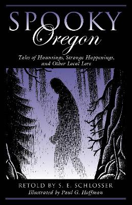 Spooky Oregon: Tales of Hauntings, Strange Happenings, and Other Local Lore by S. E. Schlosser