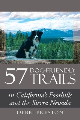 57 Dog-Friendly Trails: in California's Foothills and the Sierra Nevada by Debbi Preston