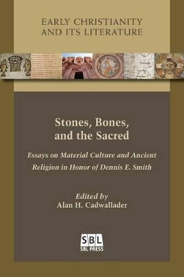 Stones, Bones, and the Sacred: Essays on Material Culture and Ancient Religion in Honor of Dennis E. Smith by Alan H Cadwallader