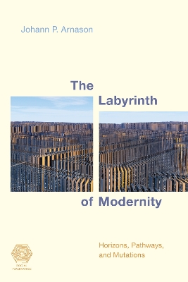 The Labyrinth of Modernity: Horizons, Pathways and Mutations by Johann P. Arnason