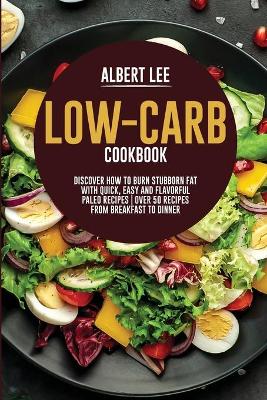 Low-Carb Cookbook: Discover How to Burn Stubborn Fat With Quick, Easy and Flavorful Paleo Recipes Over 50 Recipes from Breakfast to Dinner book