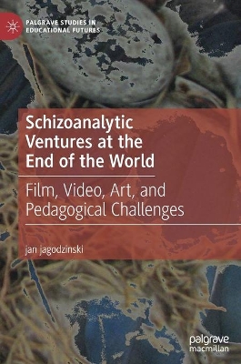 Schizoanalytic Ventures at the End of the World: Film, Video, Art, and Pedagogical Challenges by jan jagodzinski