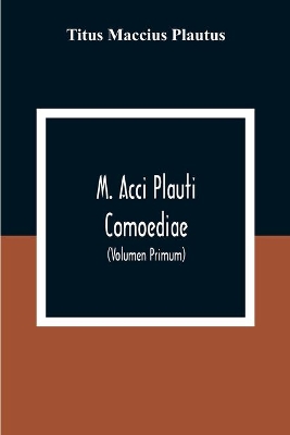 M. Acci Plauti Comoediae: Ex Editione J. F. Gronovii Cum Notis Et Interpretatione In Usum Delphini Variis Lectionibus Notis Variorum Recensu Editionum Et Codicum (Volumen Primum) book