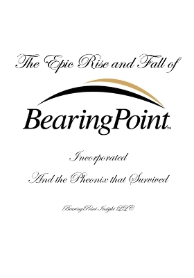 The Epic Rise and Fall of BearingPoint Inc.: And the Phoenix that Survived by Douglas P White