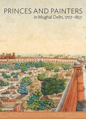 Princes and Painters in Mughal Delhi, 1707-1857 book