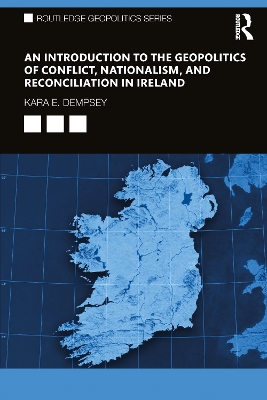 An Introduction to the Geopolitics of Conflict, Nationalism, and Reconciliation in Ireland by Kara E. Dempsey