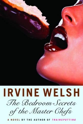 The Bedroom Secrets of the Master Chefs: A Novel by Irvine Welsh