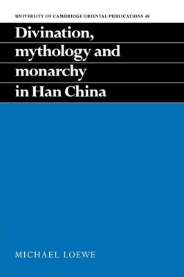 Divination, Mythology and Monarchy in Han China by Michael Loewe