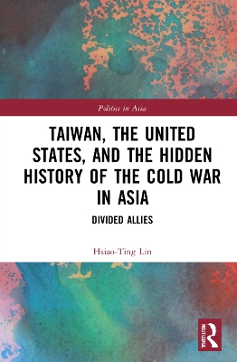 Taiwan, the United States, and the Hidden History of the Cold War in Asia: Divided Allies by Hsiao-Ting Lin