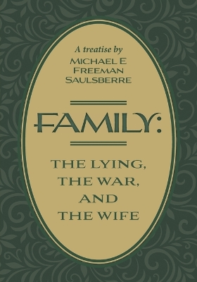 Family: The Lying, The War, and The Wife: A Treatise by Michael E Freeman Saulsberre book