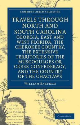 The Travels through North and South Carolina, Georgia, East and West Florida, the Cherokee Country, the Extensive Territories of the Muscogulges or Creek Confederacy, and the Country of the Chactaws by William Bartram