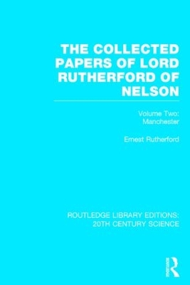 The Collected Papers of Lord Rutherford of Nelson by Ernest Rutherford