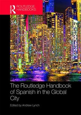 The Routledge Handbook of Spanish in the Global City by Andrew Lynch