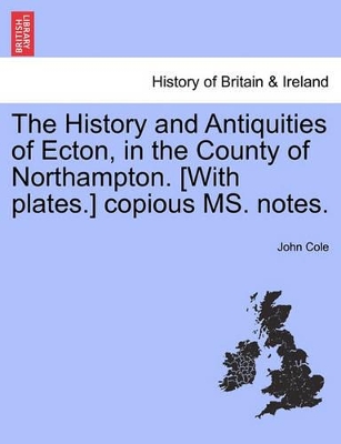 The History and Antiquities of Ecton, in the County of Northampton. [With Plates.] Copious Ms. Notes. by John Cole