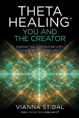 ThetaHealing®: You and the Creator: Deepen Your Connection with the Energy of Creation by Vianna Stibal