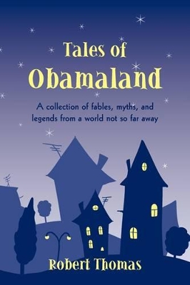 Tales of Obamaland: A collection of fables, myths, and legends from a world not so far away book