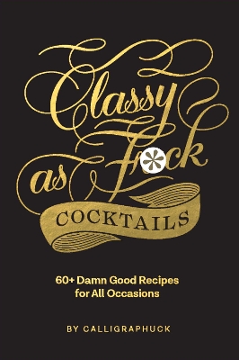 Classy as Fuck Cocktails: 60+ Damn Good Recipes for All Occasions book