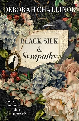 Black Silk and Sympathy: The captivating first novel in a new historical fiction series from the popular bestselling author of FROM THE ASHES, for fans of Jackie French, Tea Cooper and Kirsty Manning by Deborah Challinor