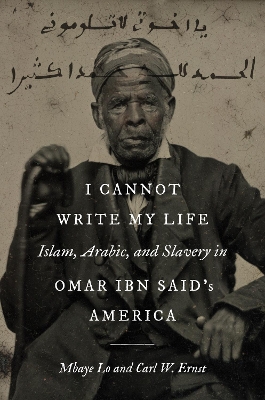 I Cannot Write My Life: Islam, Arabic, and Slavery in Omar ibn Said's America book