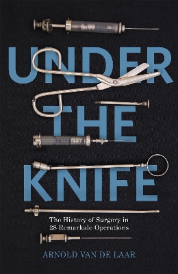 Under the Knife: A History of Surgery in 28 Remarkable Operations book