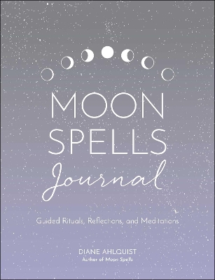 Moon Spells Journal: Guided Rituals, Reflections, and Meditations by Diane Ahlquist