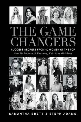 The The Game Changers: Success Secrets of 40 Women at the Top by Steph Adams