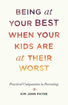 Being at Your Best When Your Kids Are at Their Worst: Practical Compassion in Parenting book