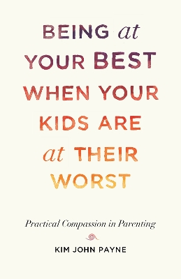 Being at Your Best When Your Kids Are at Their Worst: Practical Compassion in Parenting book